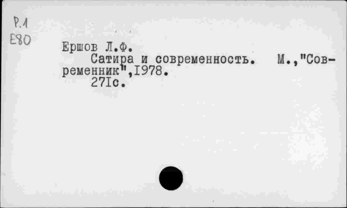 ﻿м
ЙО
Ершов Л.Ф.
Сатира и современность. М.,’’Современник1'. 1978.
271с.